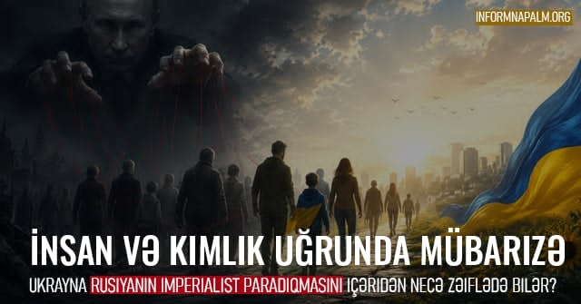 Ukrayna Rusiyanın imperialist paradigmasını daxildən necə sarsıda bilər
