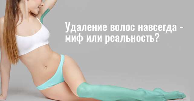 Удаление волос навсегда - миф или реальность