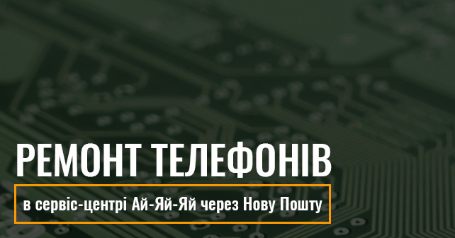 Ремонт телефонів в сервіс-центрі Ай-Яй-Яй через Нову Пошту