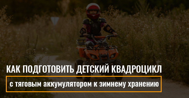Как подготовить детский квадроцикл с тяговым аккумулятором к зимнему хранению