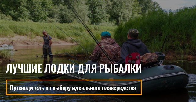 Лучшие лодки для рыбалки. Путеводитель по выбору идеального плавсредства
