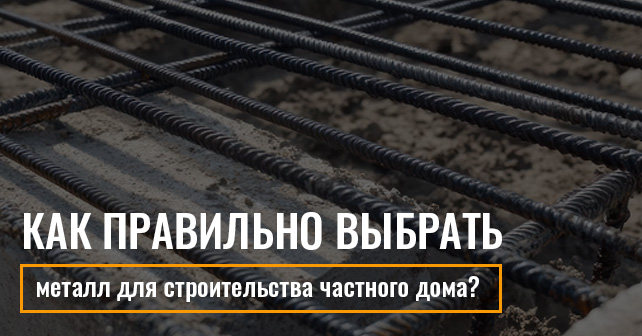 Как правильно выбрать металл для строительства частного дома?
